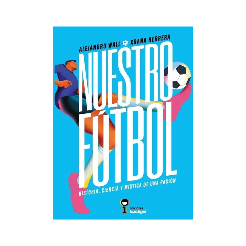 Nuestro fútbol. Historia, ciencia y mística de una pasión